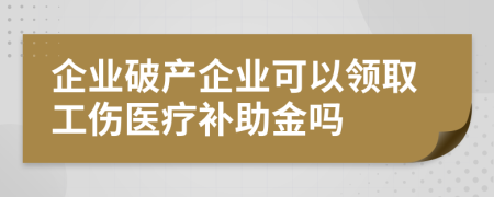 企業(yè)破產(chǎn)企業(yè)可以領(lǐng)取工傷醫(yī)療補(bǔ)助金嗎