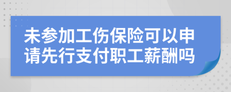 未參加工傷保險可以申請先行支付職工薪酬嗎