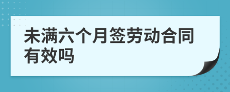 未滿六個月簽勞動合同有效嗎