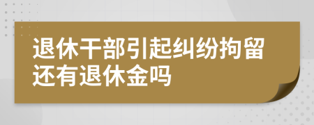 退休干部引起糾紛拘留還有退休金嗎