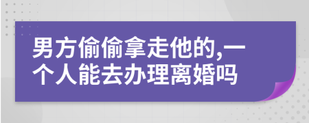 男方偷偷拿走他的,一個人能去辦理離婚嗎