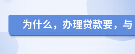 為什么，辦理貸款要，與