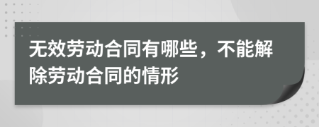 无效劳动合同有哪些，不能解除劳动合同的情形