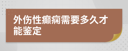 外傷性癲癇需要多久才能鑒定