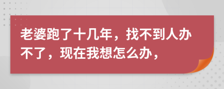 老婆跑了十幾年，找不到人辦不了，現(xiàn)在我想怎么辦，