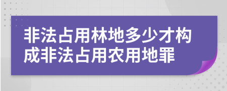 非法占用林地多少才構(gòu)成非法占用農(nóng)用地罪