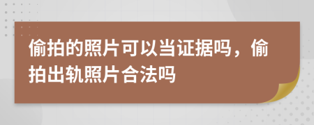 偷拍的照片可以當證據(jù)嗎，偷拍出軌照片合法嗎