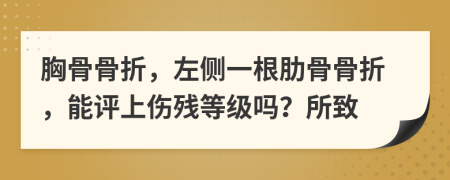 胸骨骨折，左側(cè)一根肋骨骨折，能評上傷殘等級嗎？所致