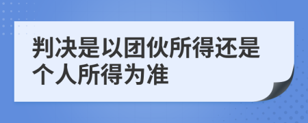 判決是以團(tuán)伙所得還是個人所得為準(zhǔn)