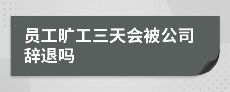 員工曠工三天會(huì)被公司辭退嗎
