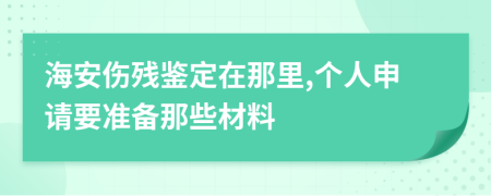 海安傷殘鑒定在那里,個(gè)人申請(qǐng)要準(zhǔn)備那些材料