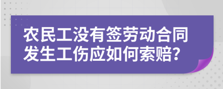 農(nóng)民工沒有簽勞動(dòng)合同發(fā)生工傷應(yīng)如何索賠？
