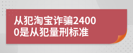 從犯淘寶詐騙24000是從犯量刑標(biāo)準(zhǔn)