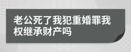 老公死了我犯重婚罪我權(quán)繼承財產(chǎn)嗎
