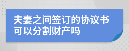 夫妻之間簽訂的協(xié)議書可以分割財產(chǎn)嗎