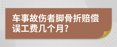 車事故傷者腳骨折賠償誤工費(fèi)幾個月?
