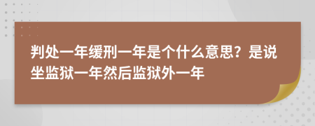 判處一年緩刑一年是個什么意思？是說坐監(jiān)獄一年然后監(jiān)獄外一年