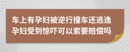 車上有孕婦被逆行撞車還逃逸孕婦受到驚嚇可以索要賠償嗎