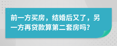 前一方買房，結(jié)婚后又了，另一方再貸款算第二套房嗎？