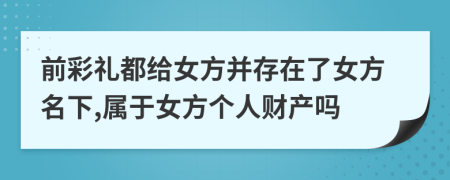前彩禮都給女方并存在了女方名下,屬于女方個人財產嗎