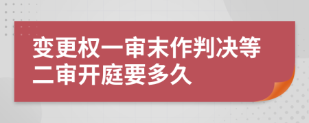 變更權(quán)一審末作判決等二審開庭要多久