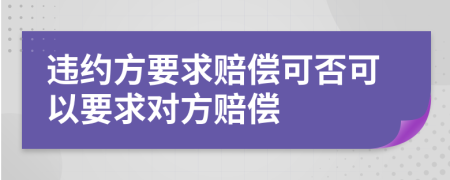 违约方要求赔偿可否可以要求对方赔偿