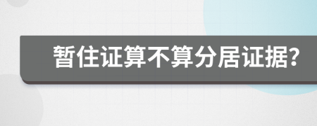 暫住證算不算分居證據(jù)？