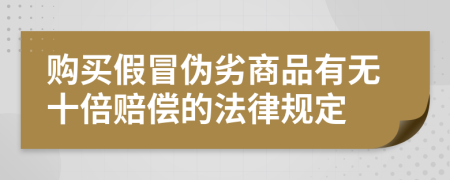 購買假冒偽劣商品有無十倍賠償?shù)姆梢?guī)定