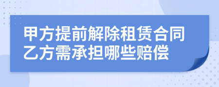 甲方提前解除租賃合同乙方需承擔(dān)哪些賠償