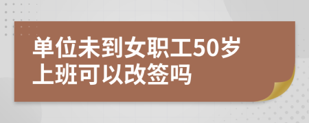 單位未到女職工50歲上班可以改簽嗎
