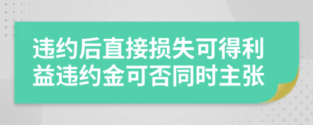 違約后直接損失可得利益違約金可否同時主張