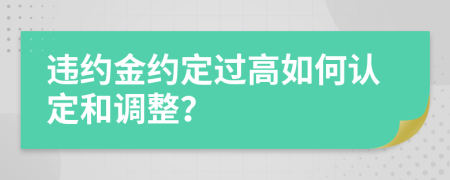 違約金約定過高如何認(rèn)定和調(diào)整？