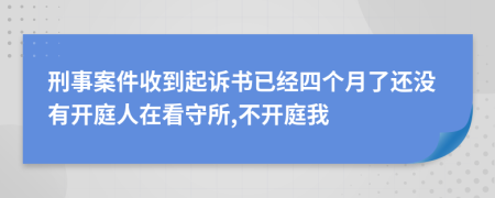 刑事案件收到起訴書已經(jīng)四個(gè)月了還沒有開庭人在看守所,不開庭我