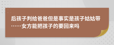后孩子判給爸爸但是事實是孩子姑姑帶……女方能把孩子的要回來嗎