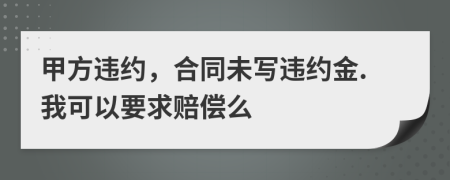 甲方違約，合同未寫違約金.我可以要求賠償么