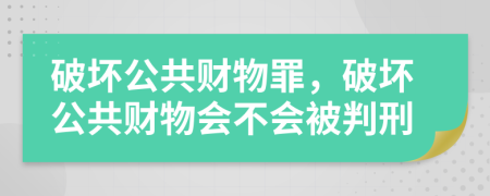 破壞公共財(cái)物罪，破壞公共財(cái)物會(huì)不會(huì)被判刑
