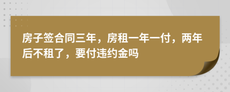 房子簽合同三年，房租一年一付，兩年后不租了，要付違約金嗎