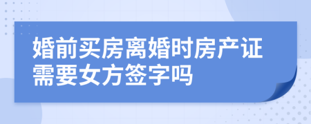 婚前買房離婚時(shí)房產(chǎn)證需要女方簽字嗎