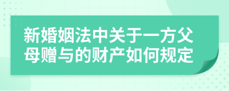 新婚姻法中關于一方父母贈與的財產如何規(guī)定