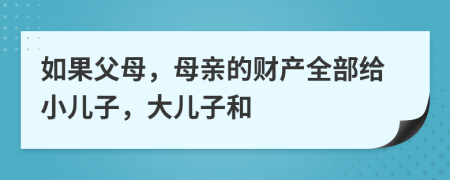 如果父母，母親的財(cái)產(chǎn)全部給小兒子，大兒子和