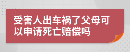 受害人出車禍了父母可以申請(qǐng)死亡賠償嗎