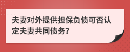 夫妻對外提供擔(dān)保負(fù)債可否認(rèn)定夫妻共同債務(wù)？