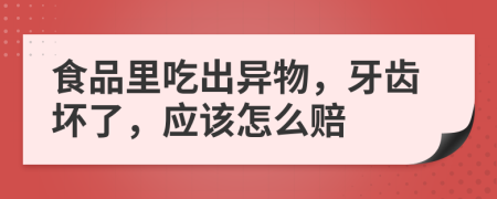 食品里吃出異物，牙齒壞了，應(yīng)該怎么賠