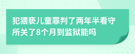 犯猥褻兒童罪判了兩年半看守所關(guān)了8個月到監(jiān)獄能嗎