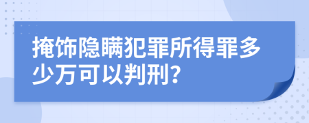 掩飾隱瞞犯罪所得罪多少萬(wàn)可以判刑？