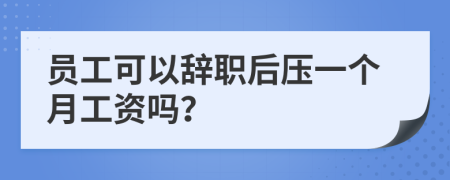 員工可以辭職后壓一個月工資嗎？