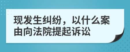 現(xiàn)發(fā)生糾紛，以什么案由向法院提起訴訟