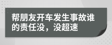 幫朋友開車發(fā)生事故誰的責任沒，沒超速
