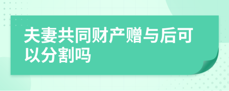 夫妻共同財(cái)產(chǎn)贈(zèng)與后可以分割嗎
