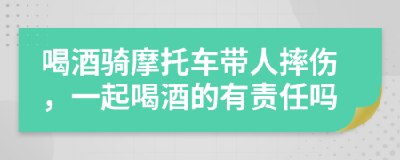 喝酒騎摩托車帶人摔傷，一起喝酒的有責(zé)任嗎